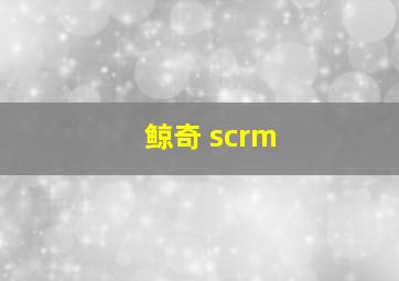 鲸奇 scrm